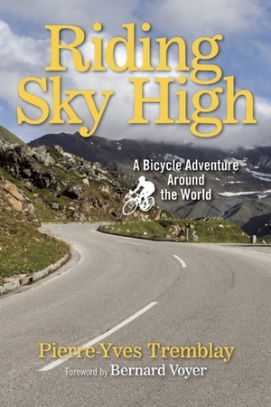 Riding Sky High: A Bicycle Adventure Around the World by Pierre-Yves Tremblay