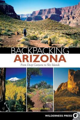 Backpacking Arizona: From Deep Canyons to Sky Islands by Bruce Grubbs
