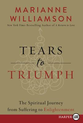 Tears to Triumph: The Spiritual Journey from Suffering to Enlightenment by Marianne Williamson