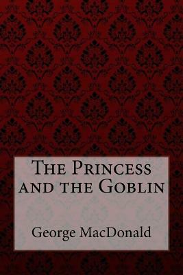The Princess and the Goblin George MacDonald by George MacDonald