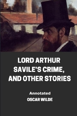 Lord Arthur Savile's Crime, And Other Stories Annotated by Oscar Wilde