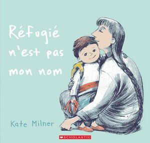 Refugie n'Est Pas Mon Nom = My Name Is Not Refugee by Kate Milner