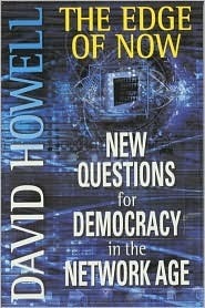 The Edge of Now: New Questions for Democracy in the Network Age by David Howell