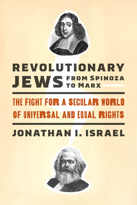 Revolutionary Jews from Spinoza to Marx: The Fight for a Secular World of Universal and Equal Rights by Jonathan I. Israel