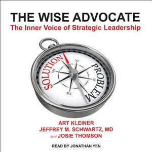 The Wise Advocate: The Inner Voice of Strategic Leadership by Jeffrey M. Schwartz, Art Kleiner, Josie Thomson