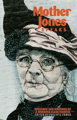 Mother Jones Speaks: Speeches and Writings of a Working-Class Fighter by Phillip S. Foner, Mother Jones