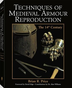 Techniques of Medieval Armour Reproduction: The 14th Century by Brian R. Price