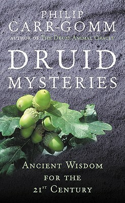 Druid Mysteries: Ancient Mysteries for the 21st Century by Philip Carr-Gomm