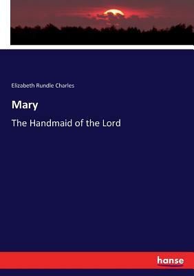 Mary: The Handmaid of the Lord by Elizabeth Rundle Charles