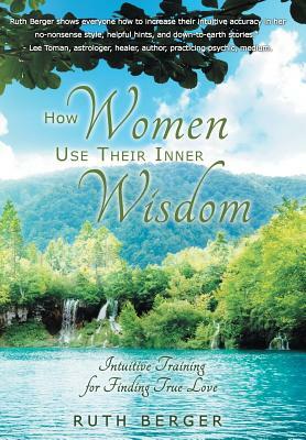 How Women Use Their Inner Wisdom: Intuitive Training for Finding True Love by Ruth Berger