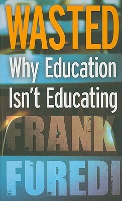 Wasted: Why Education Isn't Educating by Frank Furedi