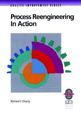 Process Reengineering in Action: A Practical Guide to Achieving Breakthrough Results by Richard Y. Chang