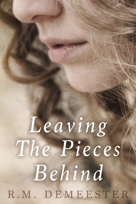 Leaving The Pieces Behind by R. M. Demeester