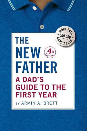 The New Father: A Dad's Guide to the First Year (Fourth Editon) by Armin A. Brott