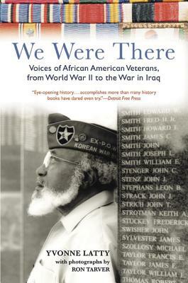 We Were There: Voices of African American Veterans, from World War II to the War in Iraq by Yvonne Latty, Ron Tarver