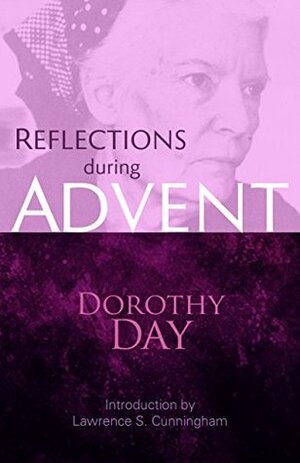 Reflections during Advent: Dorothy Day on Prayer, Poverty, Chastity and Obedience by Dorothy Day, Lawrence S. Cunningham