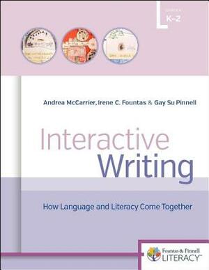 Interactive Writing: How Language & Literacy Come Together, K-2 by Gay Su Pinnell, Irene Fountas, Andrea McCarrier