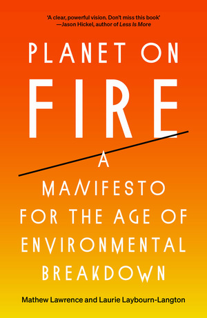 Planet on Fire: A Manifesto for the Age of Environmental Breakdown by Laurie Laybourn-Langton, Mathew Lawrence