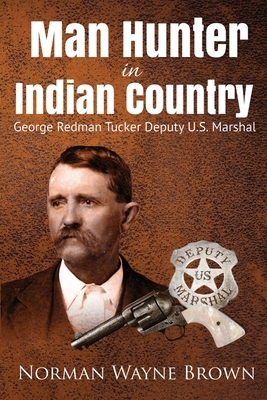 Man Hunter in Indian Country: George Redman Tucker by Norman Wayne Brown