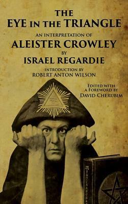 The Eye in the Triangle: An Interpretation of Aleister Crowley by Israel Regardie, Robert Anton Wilson, David Cherubim