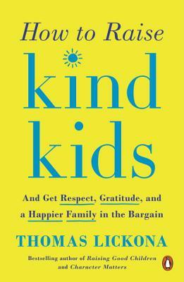 How to Raise Kind Kids: And Get Respect, Gratitude, and a Happier Family in the Bargain by Thomas Lickona