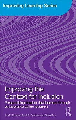 Improving the Context for Inclusion: Personalising Teacher Development through Collaborative Action Research by S. M. B. Davies, Sam Fox, Andy Howes
