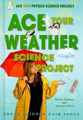 Ace Your Weather Science Project: Great Science Fair Ideas by Robert Gardner, Salvatore Tocci