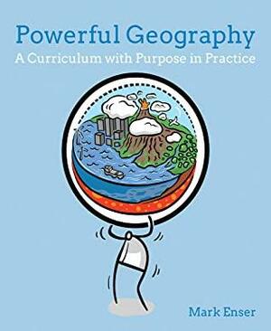Powerful Geography: A curriculum with purpose in practice by Mark Enser