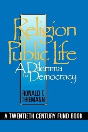 Religion in Public Life: A Dilemma for Democracy by Ronald F. Thiemann