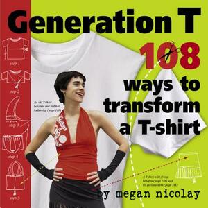 Generation T: 108 Ways to Transform a T-Shirt by Megan Nicolay