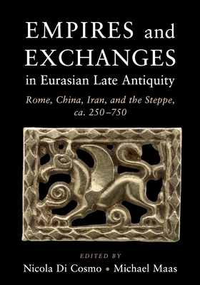 Empires and Exchanges in Eurasian Late Antiquity: Rome, China, Iran, and the Steppe, Ca. 250-750 by 