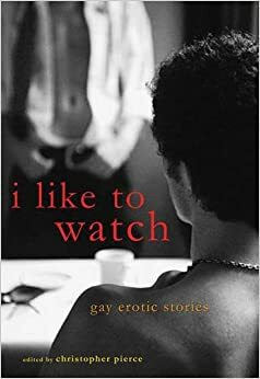 I Like to Watch: Gay Erotic Stories by Gregory L. Norris, Rob Rosen, Cari Z, Simon Sheppard, Logan Zachary, Jay Starre, Wayne Mansfield, Shane Allison, Mark James, Harley Jackson, Pepper Espinoza, Dale Chase, Martin Delacroix, Christopher Pierce, Jeff Mann, Michael Bracken, Xan West