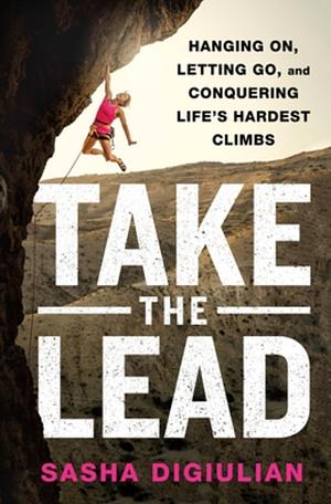 Take the Lead: Hanging On, Letting Go, and Conquering Life's Hardest Climbs by Sasha DiGiulian