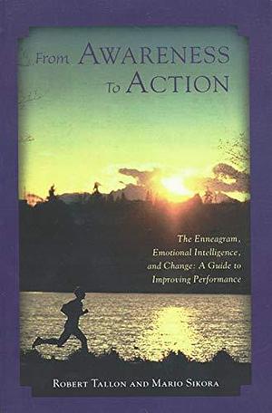 From Awareness to Action: Emotional Intelligence, the Enneagram, and Change : a Guide to Improving Performance by Mario Sikora, Robert Tallon