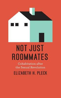 Not Just Roommates: Cohabitation After the Sexual Revolution by Elizabeth H. Pleck