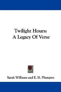 Twilight Hours: A Legacy Of Verse by Sarah Williams, Edward Hayes Plumptre
