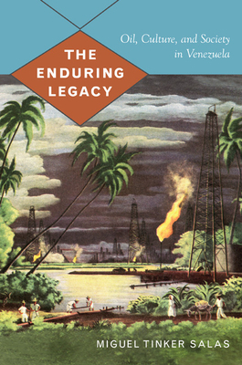 The Enduring Legacy: Oil, Culture, and Society in Venezuela by Miguel Tinker Salas