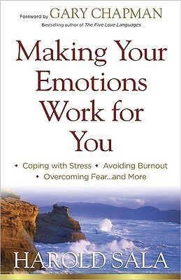 Making Your Emotions Work for You: *Coping with Stress *Avoiding Burnout *Overcoming Fear ...and More by Harold J. Sala, Gary Chapman