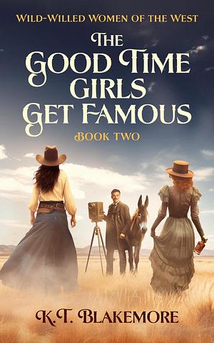 The Good Time Girls Get Famous by Kim Taylor Blakemore, K.T. Blakemore, K.T. Blakemore