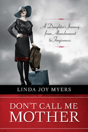 Don't Call Me Mother: A Daughter's Journey from Abandonment to Forgiveness by Linda Joy Myers
