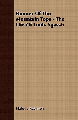 Runner of the Mountain Tops: The Life of Louis Agassiz by Mabel Louise Robinson