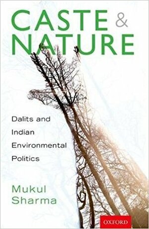 Caste and Nature: Dalits and Indian Environmental Politics by Mukul Sharma