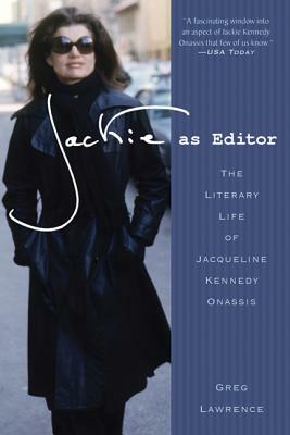 Jackie as Editor: The Literary Life of Jacqueline Kennedy Onassis by Greg Lawrence