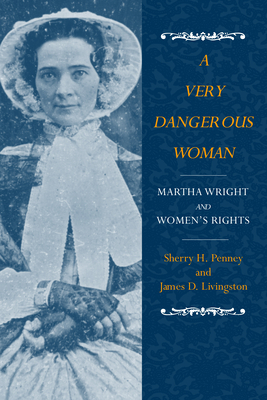 A Very Dangerous Woman: Martha Wright and Women's Rights by James D. Livingston, Sharon Penney