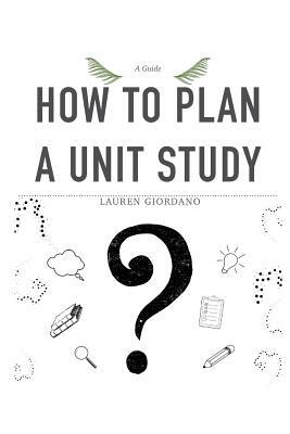 How To Plan A Unit Study: A Guide by Lauren Giordano