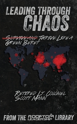 Leading Through Chaos: Thrive Like a Green Beret by Scott Mann