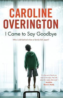 I Came To Say Goodbye by Caroline Overington, Caroline Overington