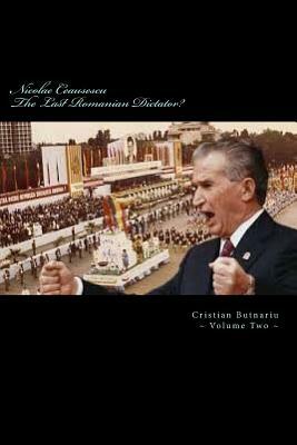 Nicolae Ceausescu: The Last Romanian Dictator? by Cristian Butnariu