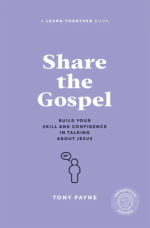 Share the Gospel: Build Your Skill and Confidence in Talking about Jesus by Tony Payne