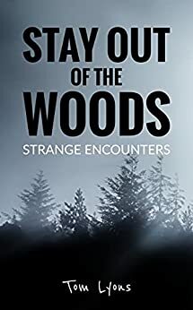 Stay Out of the Woods: Strange Encounters by Tom Lyons